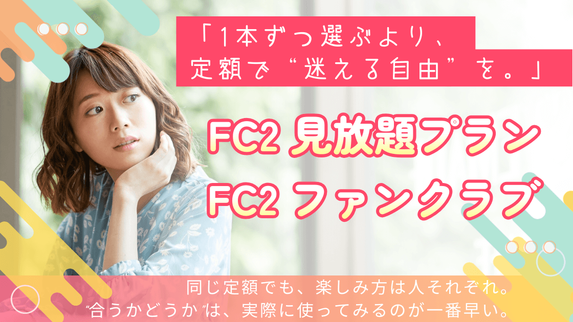 【失敗しない】FC2動画の見放題 3プラン+α を完全比較|料金・違い・選び方まとめ